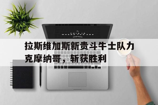 PG平台-关于拉斯维加斯新贵斗牛士队力克摩纳哥，斩获胜利的信息
